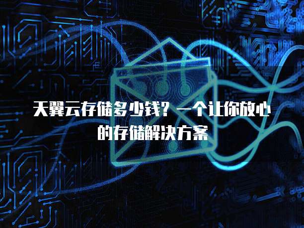 天翼云存储多少钱?一个让你放心的存储解决方案
