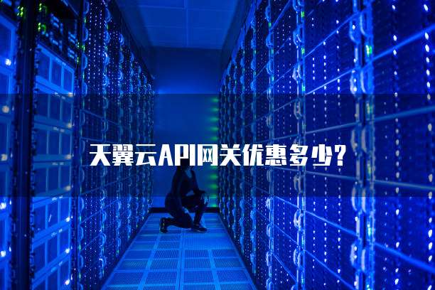 天翼云API网关优惠多少？