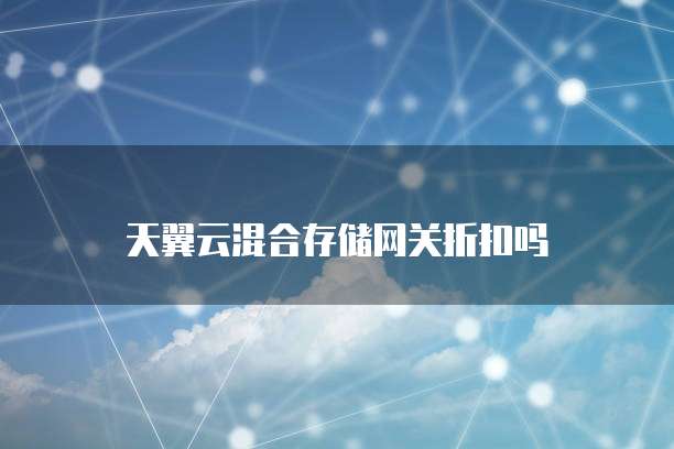天翼云混合存储网关折扣吗