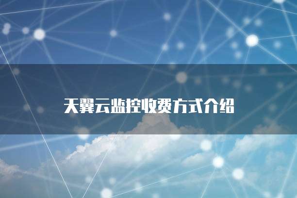 天翼云监控收费方式介绍