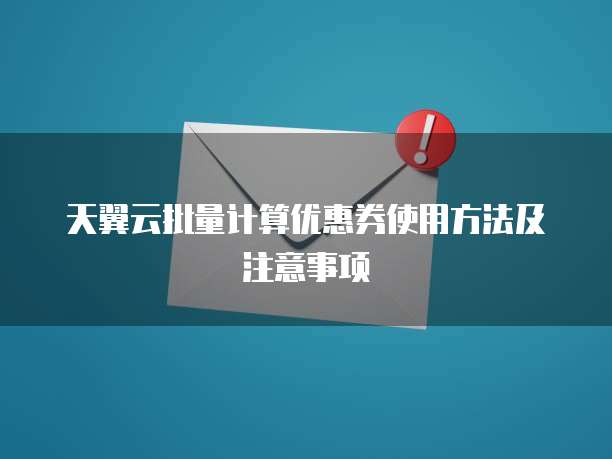天翼云批量计算优惠券使用方法及注意事项