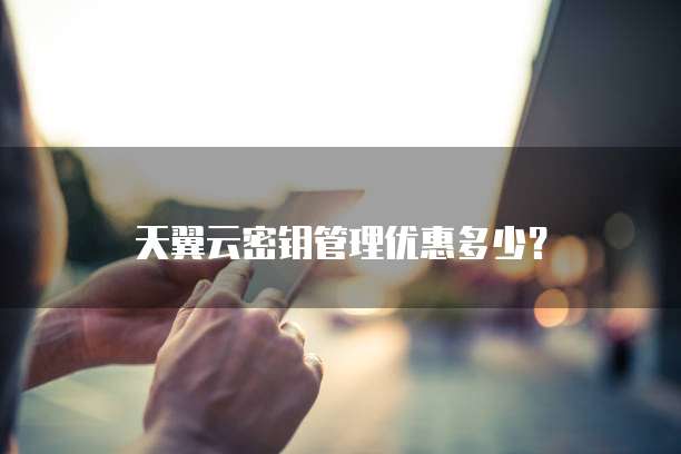 天翼云密钥管理优惠多少?