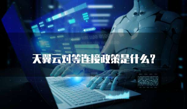 天翼云对等连接政策是什么？
