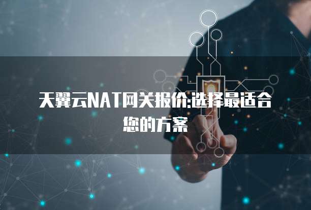 天翼云NAT网关报价:选择最适合您的方案