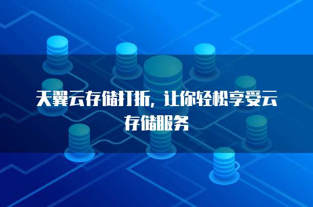 天翼云存储打折, 让你轻松享受云存储服务