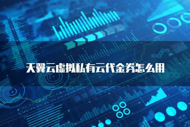 天翼云虚拟私有云代金券怎么用