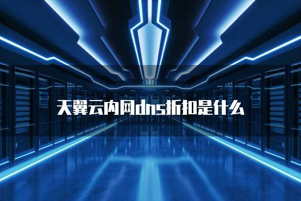 天翼云内网dns折扣是什么