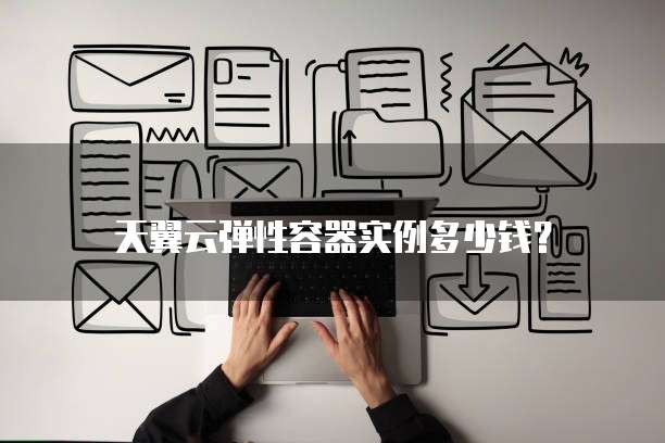 天翼云弹性容器实例多少钱?