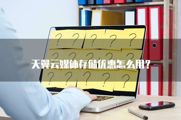 天翼云媒体存储优惠怎么用？