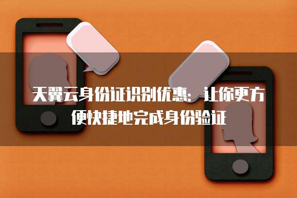 天翼云身份证识别优惠:让你更方便快捷地完成身份验证