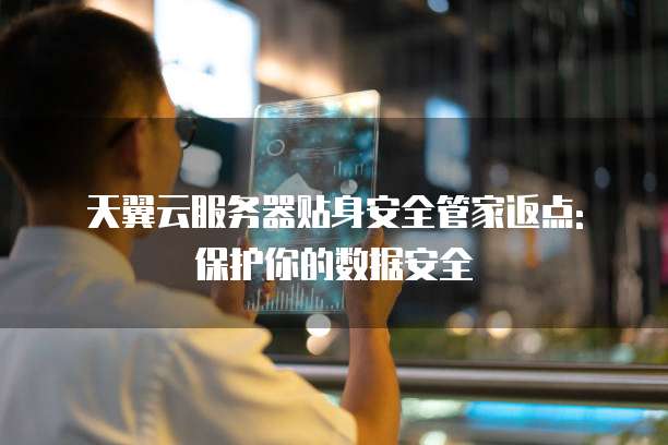 天翼云服务器贴身安全管家返点: 保护你的数据安全