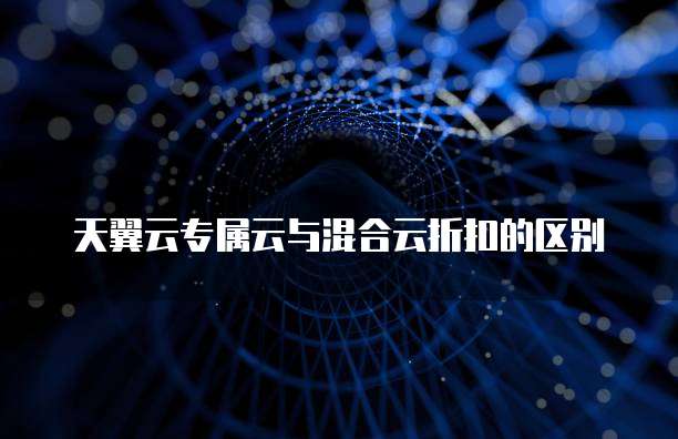 天翼云专属云与混合云折扣的区别