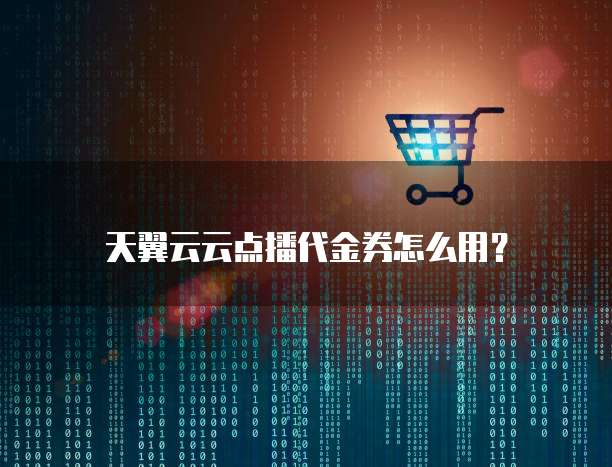 天翼云云点播代金券怎么用?