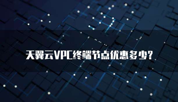 天翼云VPC终端节点优惠多少?