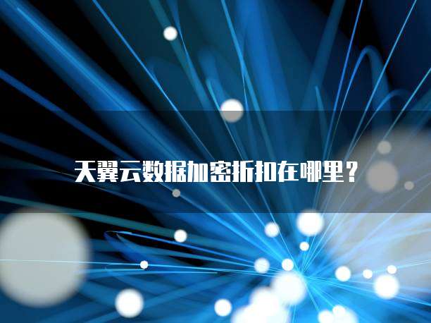 天翼云数据加密折扣在哪里?