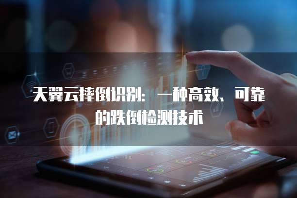 天翼云摔倒识别:一种高效、可靠的跌倒检测技术
