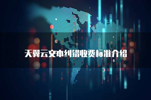 天翼云文本纠错收费标准介绍