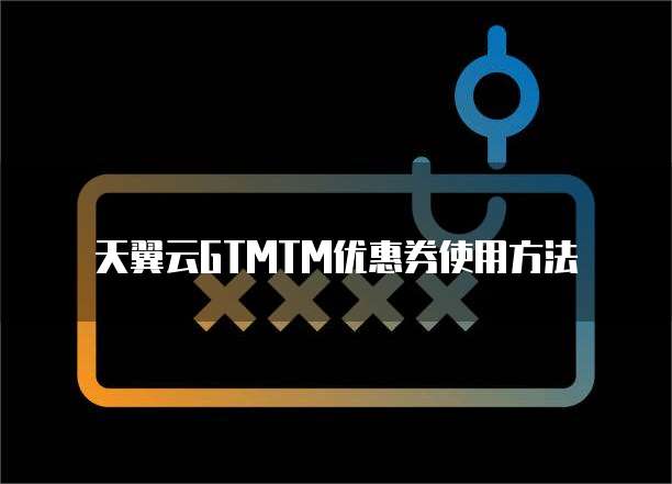 天翼云GTMTM优惠券使用方法