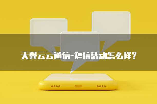 天翼云云通信-短信活动怎么样?