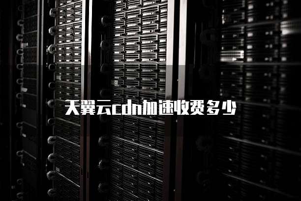 天翼云cdn加速收费多少