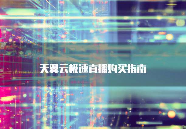 天翼云极速直播购买指南