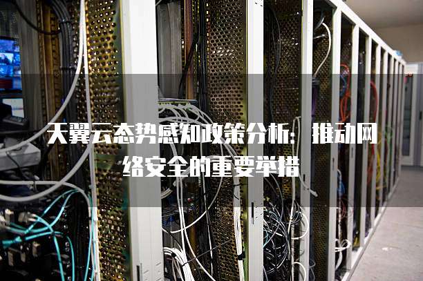 天翼云态势感知政策分析:推动网络安全的重要举措