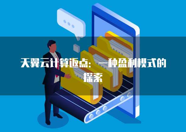 天翼云计算返点:一种盈利模式的探索