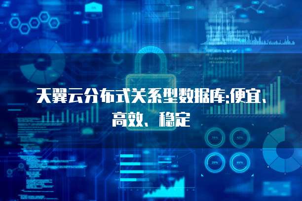 天翼云分布式关系型数据库:便宜、高效、稳定