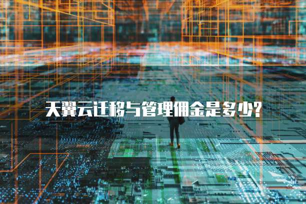 天翼云迁移与管理佣金是多少?