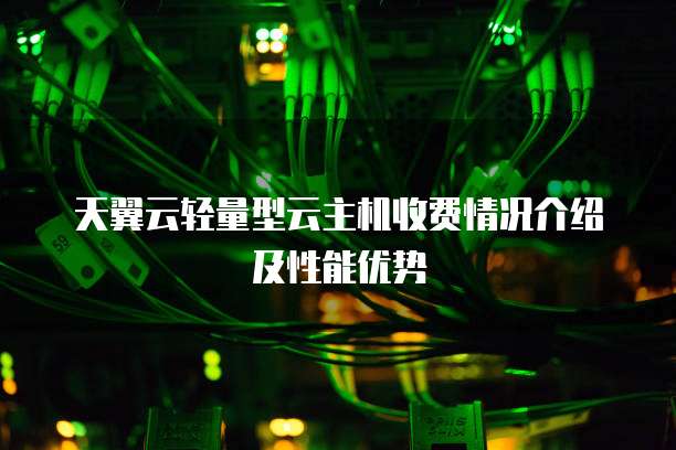 天翼云轻量型云主机收费情况介绍及性能优势