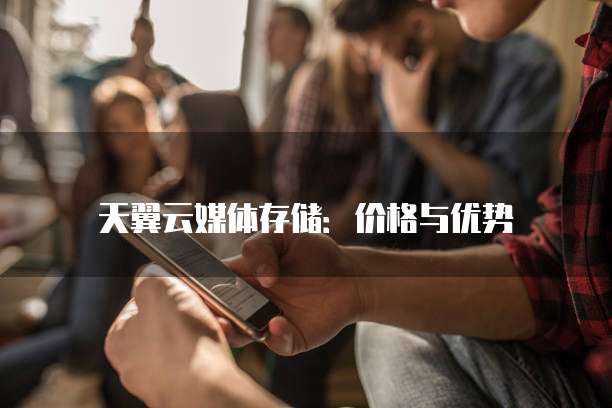 天翼云媒体存储:价格与优势