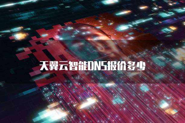 天翼云智能DNS报价多少