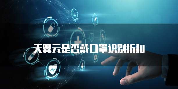 天翼云是否戴口罩识别折扣