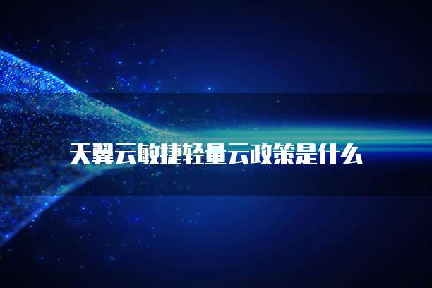 天翼云敏捷轻量云政策是什么