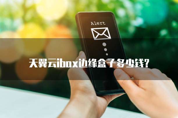 天翼云ibox边缘盒子多少钱?