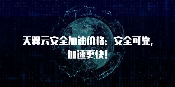 天翼云安全加速价格:安全可靠,加速更快!