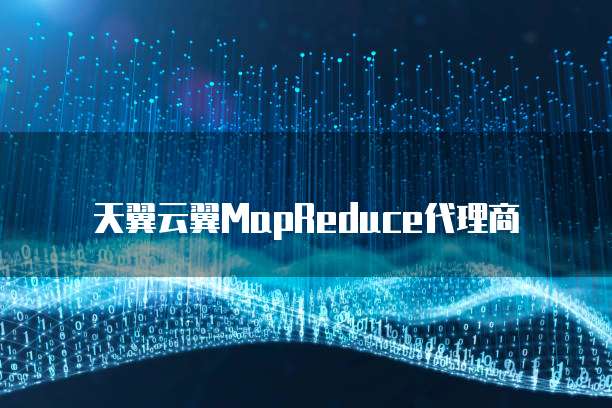 天翼云翼MapReduce代理商