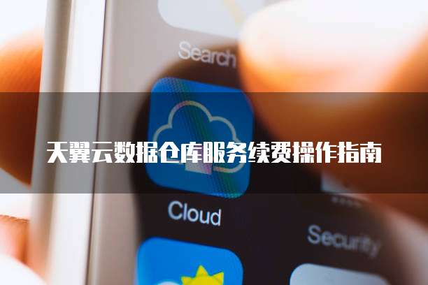 天翼云数据仓库服务续费操作指南