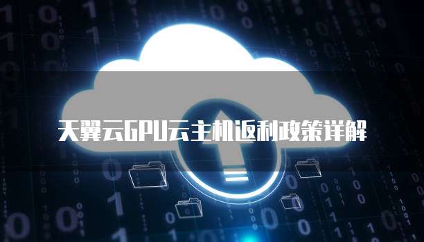 天翼云GPU云主机返利政策详解