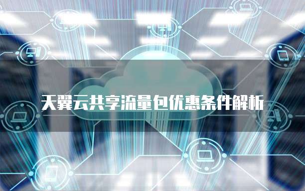 天翼云共享流量包优惠条件解析