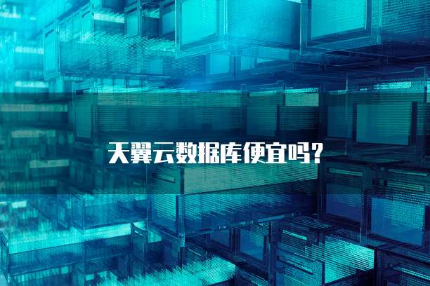 天翼云数据库便宜吗？