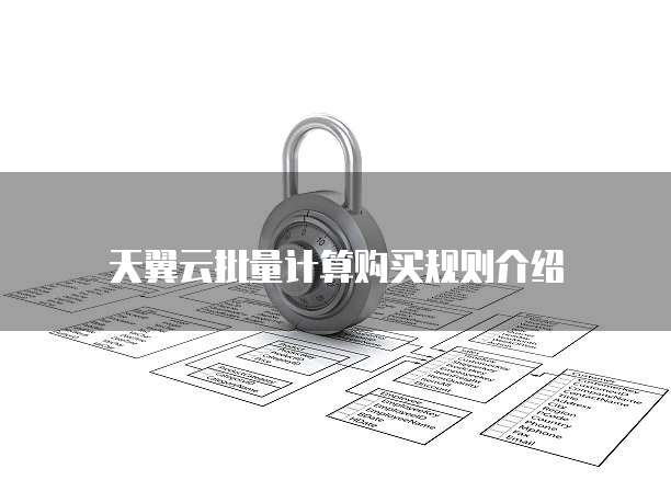 天翼云批量计算购买规则介绍