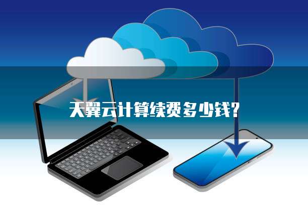 天翼云计算续费多少钱?