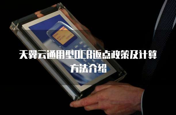 天翼云通用型OCR返点政策及计算方法介绍