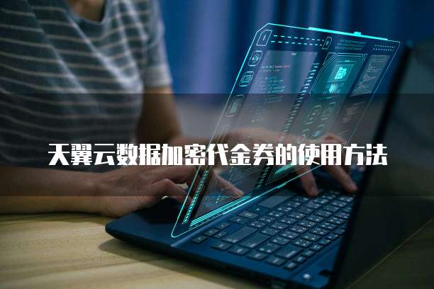 天翼云数据加密代金券的使用方法
