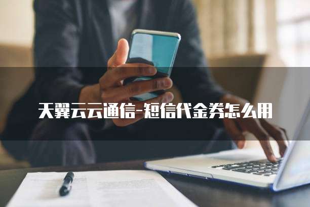 天翼云云通信-短信代金券怎么用