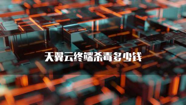 天翼云终端杀毒多少钱