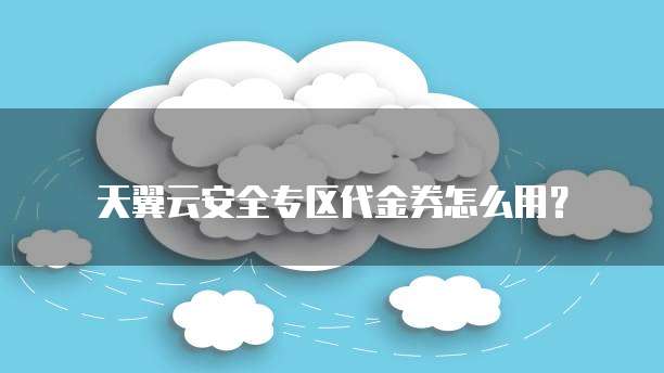天翼云安全专区代金券怎么用?