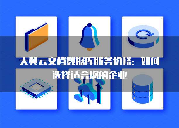 天翼云文档数据库服务价格：如何选择适合您的企业