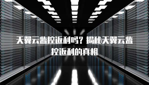 天翼云监控返利吗?揭秘天翼云监控返利的真相